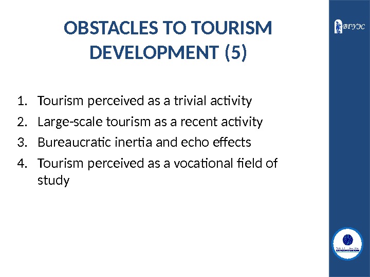 OBSTACLES TO TOURISM DEVELOPMENT (5) 1. Tourism perceived as a trivial activity 2. Large-scale tourism as