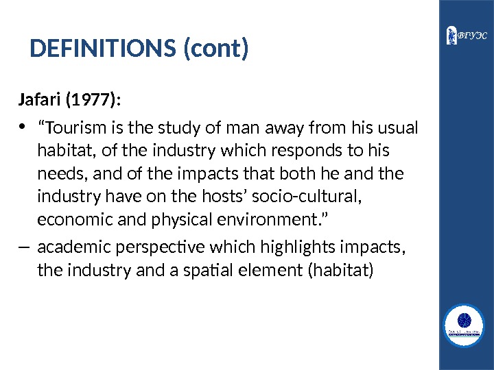 DEFINITIONS (cont) Jafari (1977):  • “ Tourism is the study of man away from his