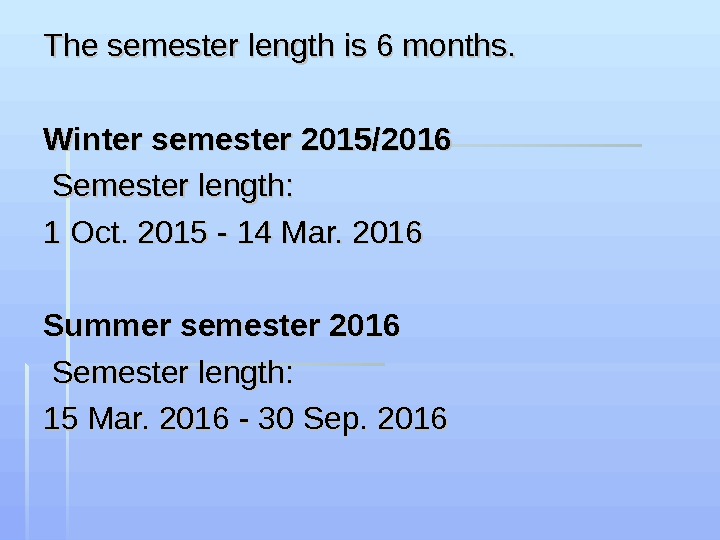 The semester length is 6 months. Winter semester 2015/2016  Semester length: 1 Oct. 2015 -