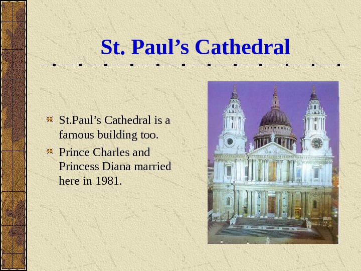   St. Paul’s Cathedral is a famous building too. Prince Charles and Princess Diana married