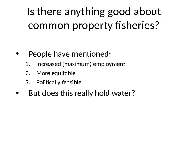 Is there anything good about common property fisheries?  • People have mentioned: 1. Increased (maximum)