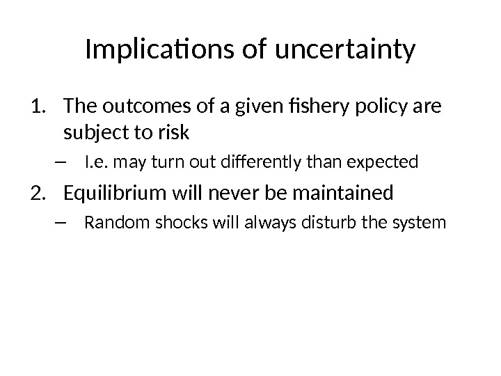Implications of uncertainty 1. The outcomes of a given fishery policy are subject to risk –