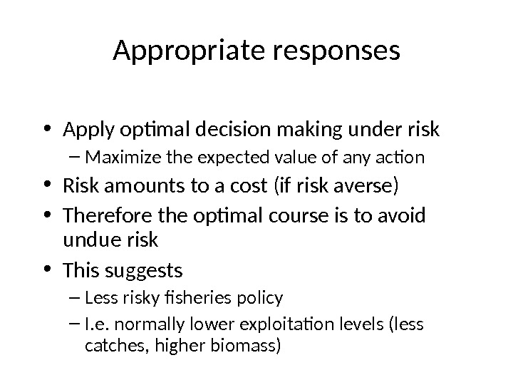 Appropriate responses • Apply optimal decision making under risk – Maximize the expected value of any