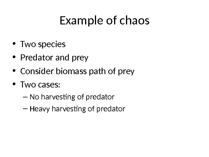 Example of chaos • Two species • Predator and prey • Consider biomass path of prey