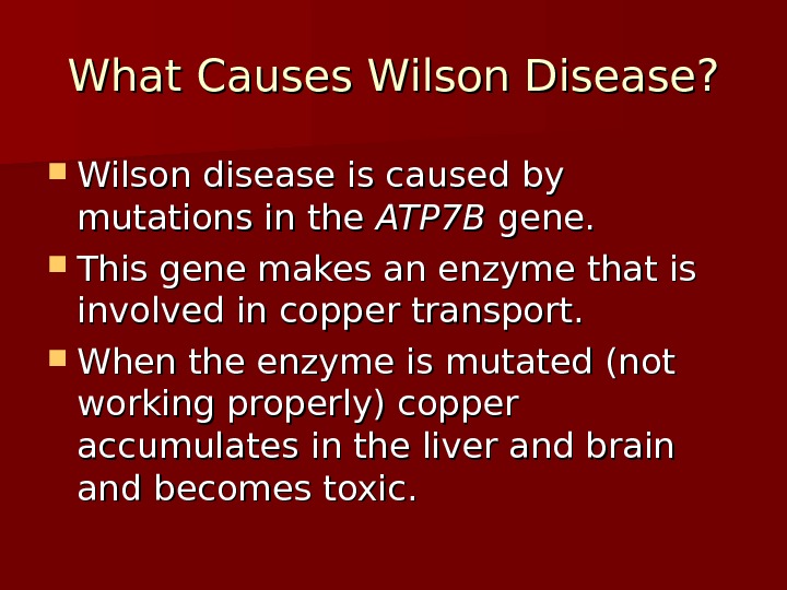 What Causes Wilson Disease?  Wilson disease is caused by mutations in the ATP 7 B