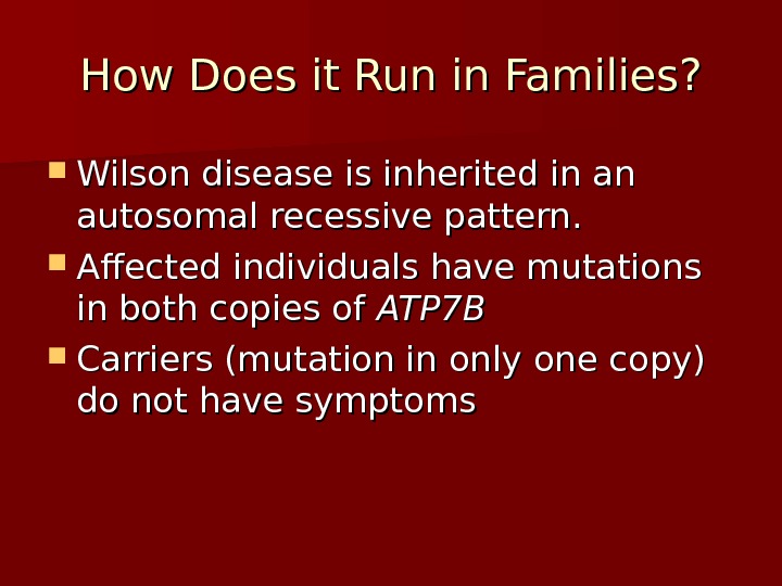 How Does it Run in Families?  Wilson disease is inherited in an autosomal recessive pattern.