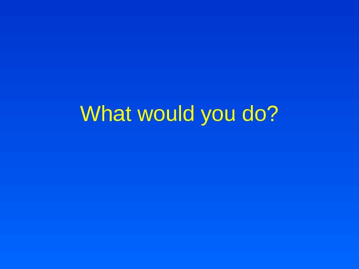 What would you do? 