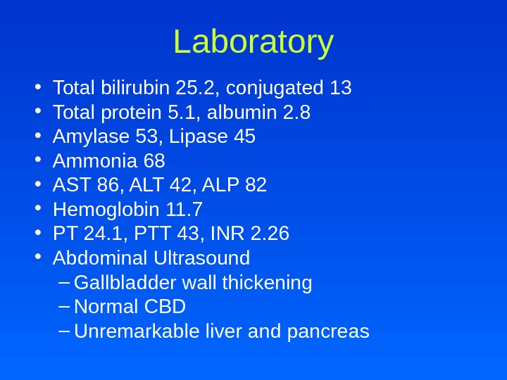 Laboratory • Total bilirubin 25. 2, conjugated 13 • Total protein 5. 1, albumin 2. 8