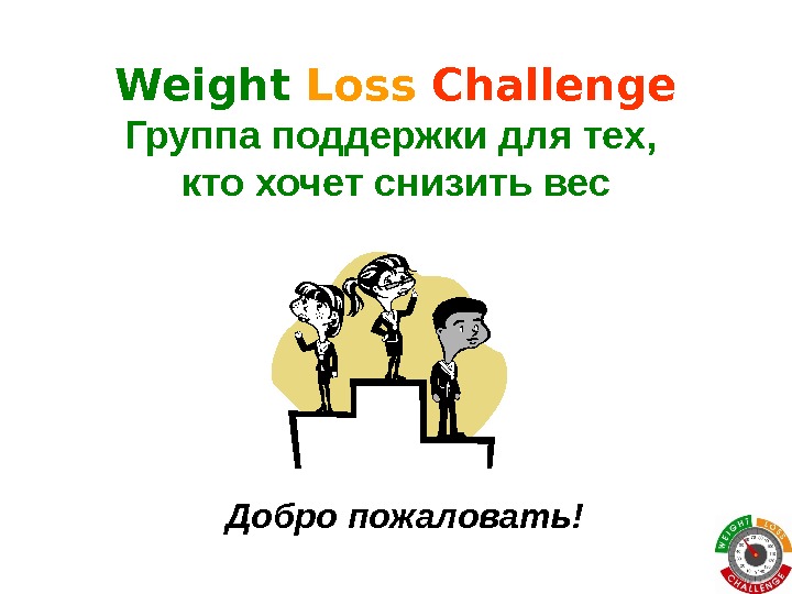 Weight Loss  Challenge Группа поддержки для тех,  кто хочет снизить вес Добро пожаловать! 