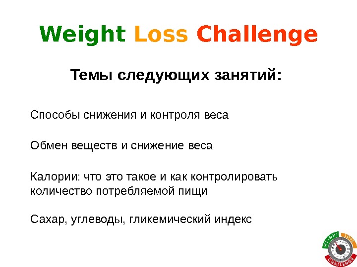 Weight Loss  Challenge Темы следующих занятий:  Способы снижения и контроля веса Обмен веществ и
