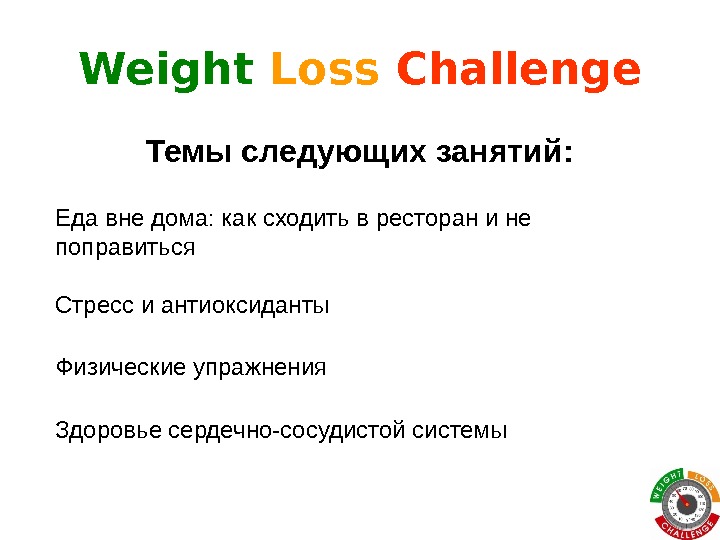 Weight Loss  Challenge Темы следующих занятий: Еда вне дома: как сходить в ресторан и не