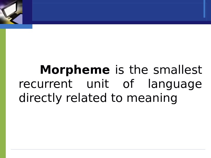 Morpheme  is the smallest recurrent unit of language directly related to meaning 