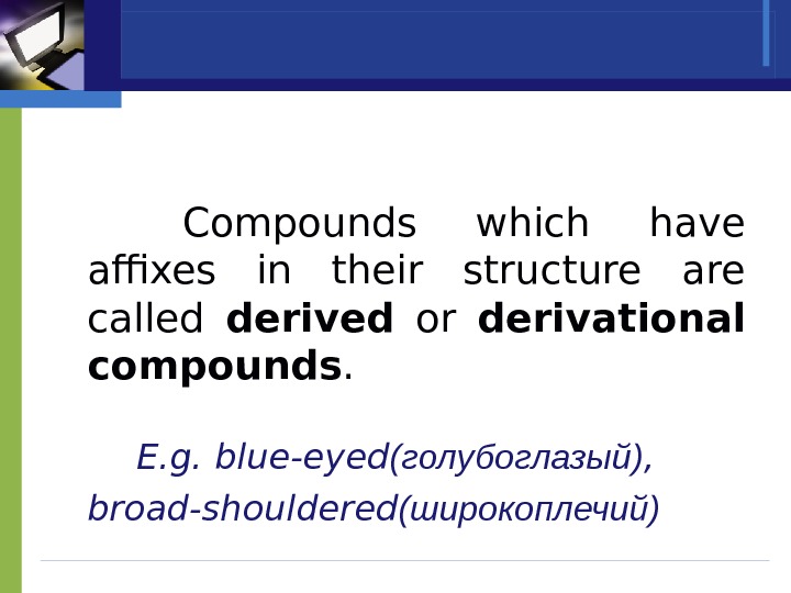  Compounds which have affixes in their structure are called derived  or derivational compounds. 