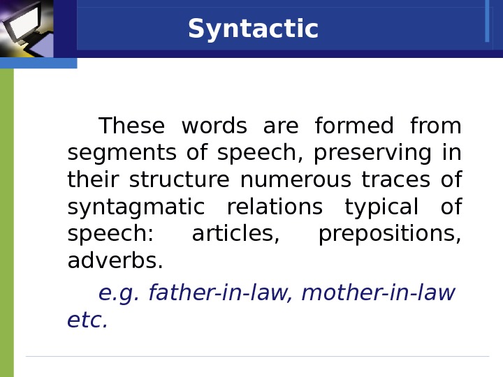 Syntactic  These words are formed from segments of speech,  preserving in their structure numerous