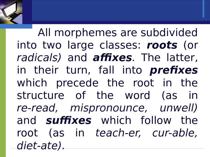 All morphemes are subdivided into two large classes:  roots  (or radicals) and affixes. 