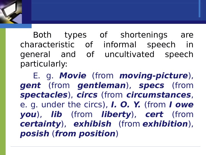 Both types of shortenings are characteristic of informal speech in general and of uncultivated speech particularly: