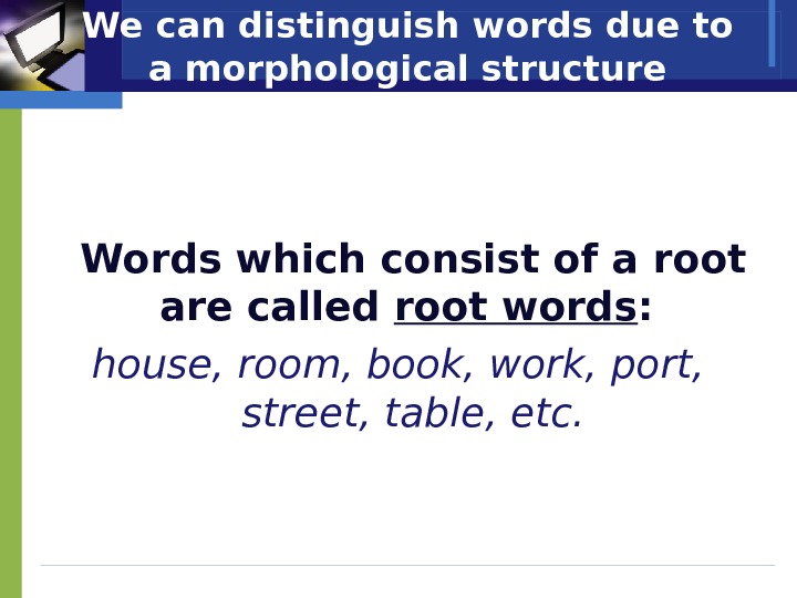 We can distinguish words due to a morphological structure Words which consist of a root are