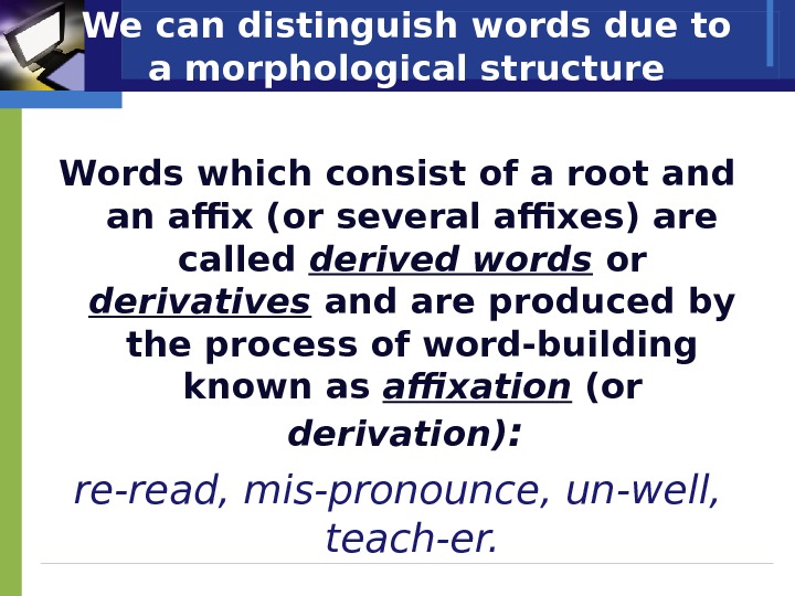 We can distinguish words due to a morphological structure Words which consist of a root and