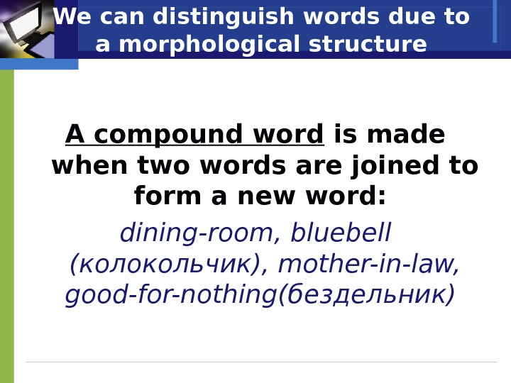 We can distinguish words due to a morphological structure A compound word is made when two