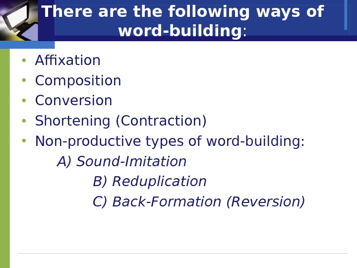 There are the following ways of word-building :  • Affixation • Composition • Conversion •