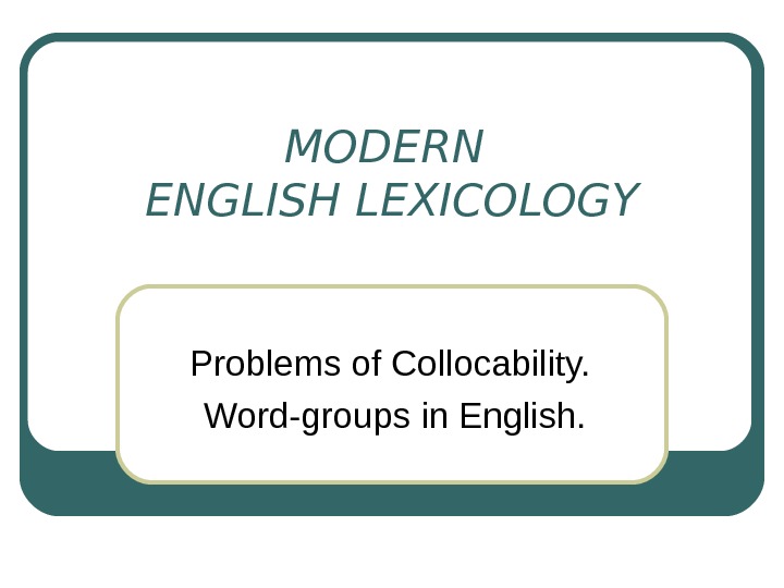   MODERN ENGLISH LEXICOLOGY Problems of Collocability.  Word-groups in English. 