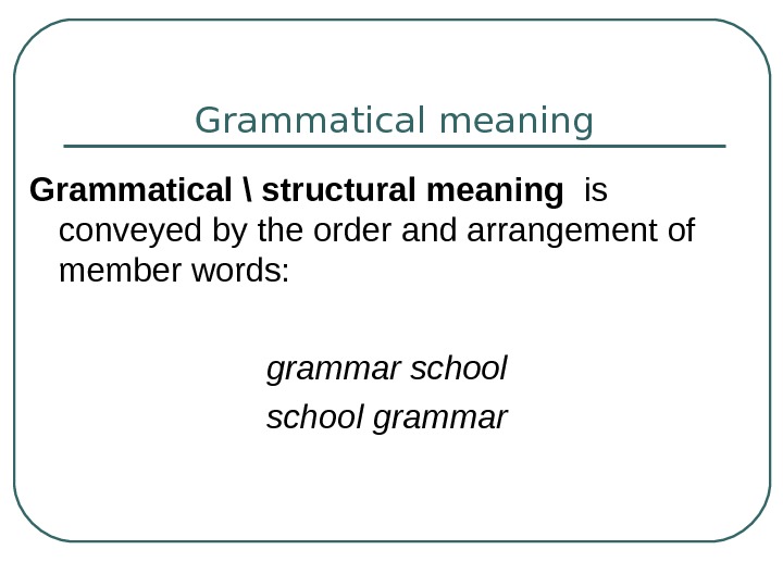   Grammatical meaning Grammatical  structural meaning  is conveyed by the order and arrangement