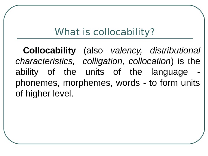   What is collocability? Collocability  (also valency,  distributional characteristics, colligation,  collocation )