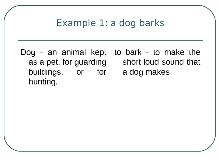   Example 1: a dog barks Dog - an animal kept as a pet, for