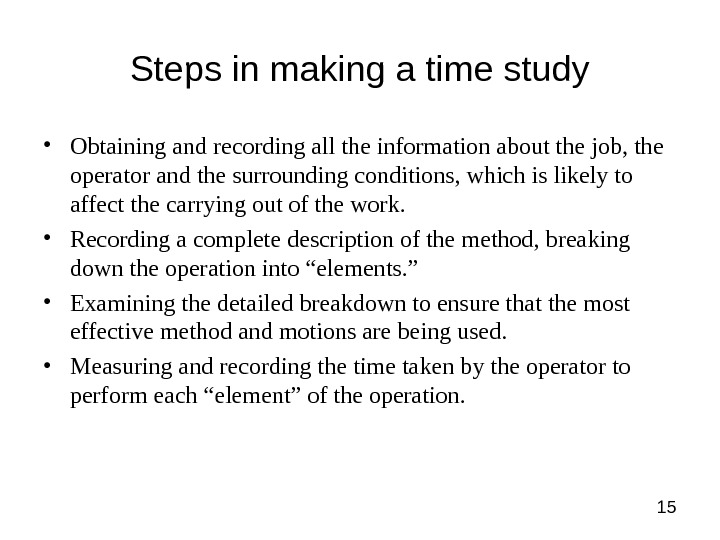 15 Steps in making a time study • Obtaining and recording all the information about the