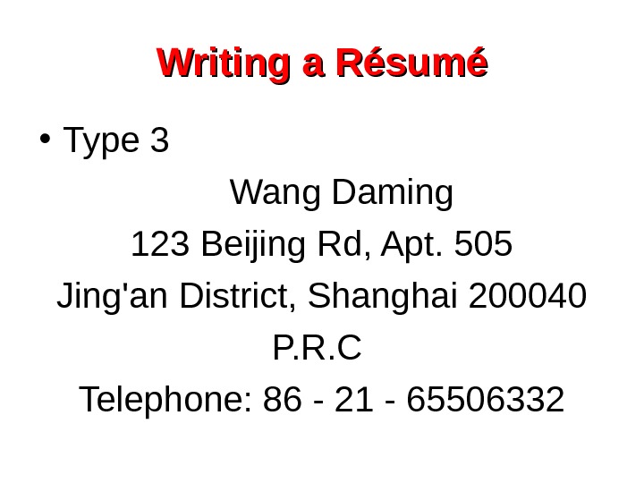   Writing a Résumé • Type 3 Wang Daming 123 Beijing Rd, Apt. 505 Jing'an