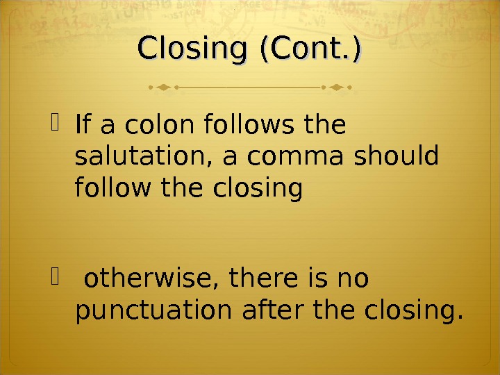 Closing (Cont. ) If a colon follows the salutation, a comma should follow the closing 