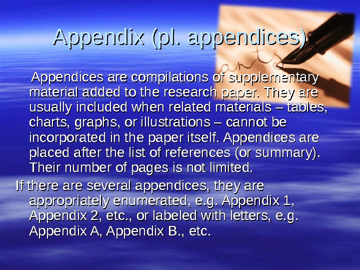 Appendix (pl. appendices)   Appendices are compilations of supplementary material added to the research paper.