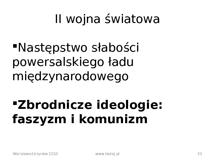 Warszawa/Ursynów 2010 www. koziej. pl 23 II wojna światowa Następstwo słabości powersalskiego ładu międzynarodowego Zbrodnicze ideologie: