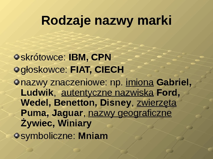 Rodzaje nazwy marki skrótowce:  IBM, CPN głoskowce:  FIAT, CIECH nazwy znaczeniowe: np.  imiona