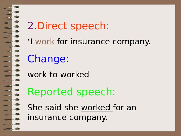   2. Direct speech: ‘ I work for insurance company. Change: work to worked Reported