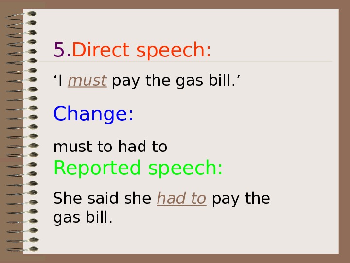   5. Direct speech: ‘ I must pay the gas bill. ’ Change: must to