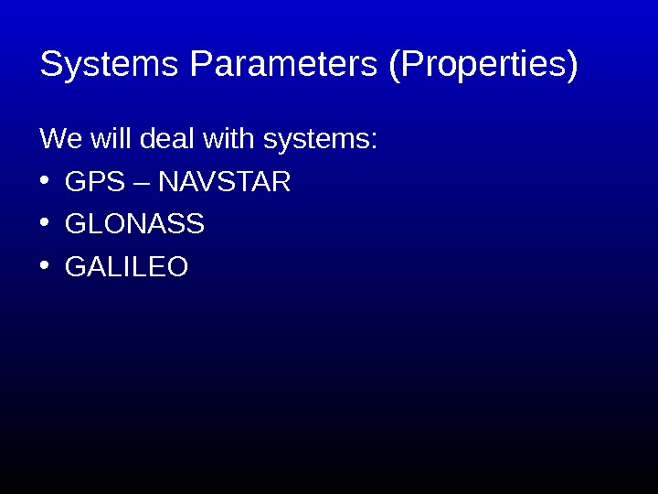   Systems Parameters (Properties) We will deal with systems:  • GPS – NAVSTAR •