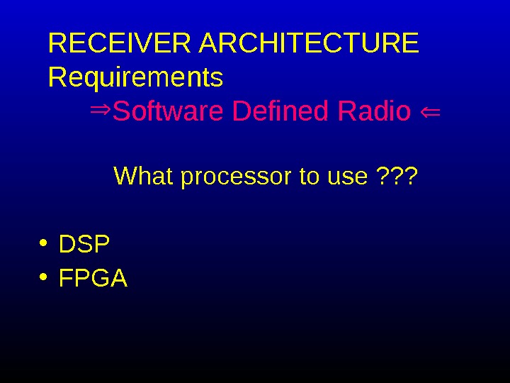   RECEIVER ARCHITECTURE Requirements Software Defined Radio  What processor to use ? ? ?