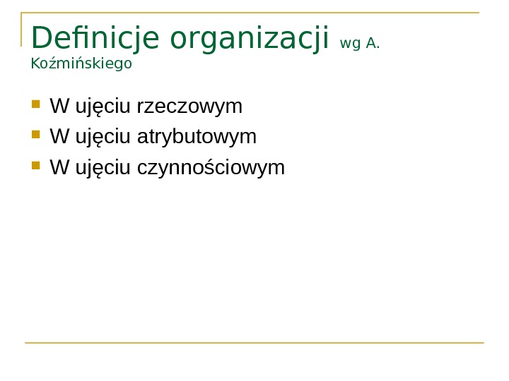 Definicje organizacji wg A.  Koźmińskiego W ujęciu rzeczowym W ujęciu atrybutowym W ujęciu czynnościowym 