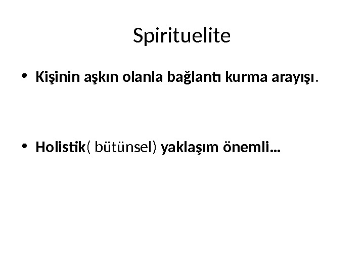 Spirituelite • Kişinin aşkın olanla bağlantı kurma arayışı.  • Holistik ( bütünsel) yaklaşım önemli… 