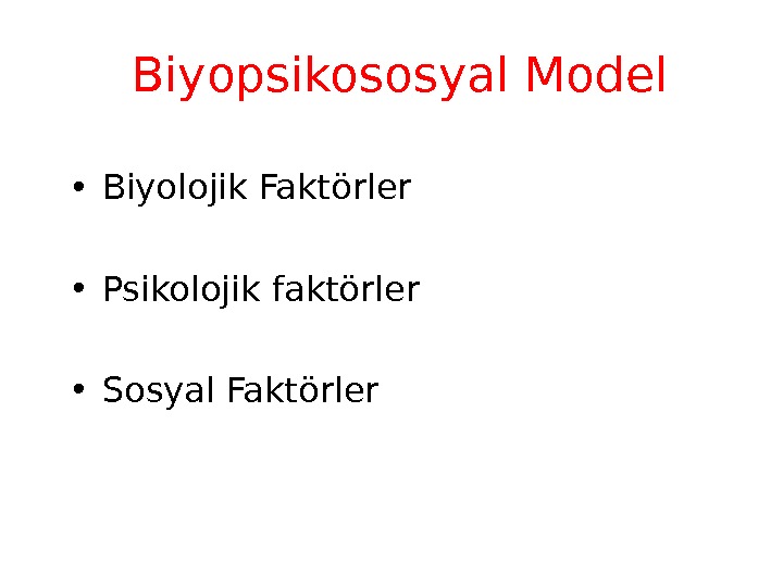  Biyopsikososyal Model • Biyolojik Faktörler • Psikolojik faktörler  • Sosyal Faktörler 