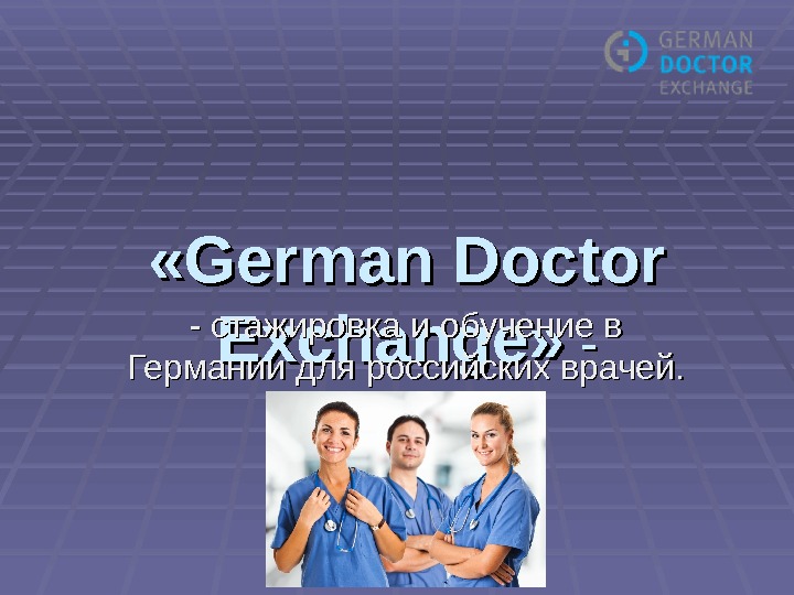   «German Doctor Exchange»  - -- стажировка и обучение в Германии для российских врачей.