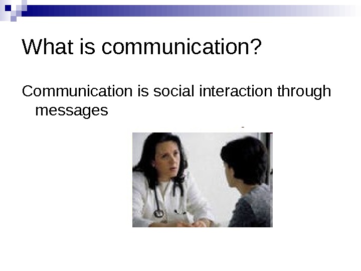 С ommunication in Medicine What is communication?