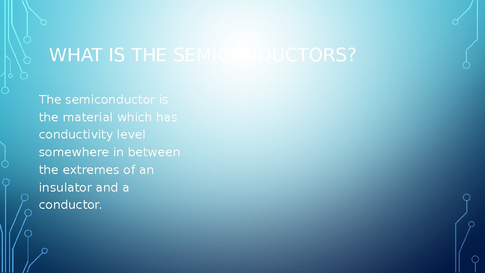 BASIC OF SEMICONDUCTORS. WHAT IS THE SEMICONDUCTORS?