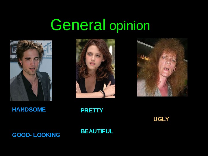 General opinion HANDSOME GOOD- LOOKING PRETTY BEAUTIFUL UGLY.