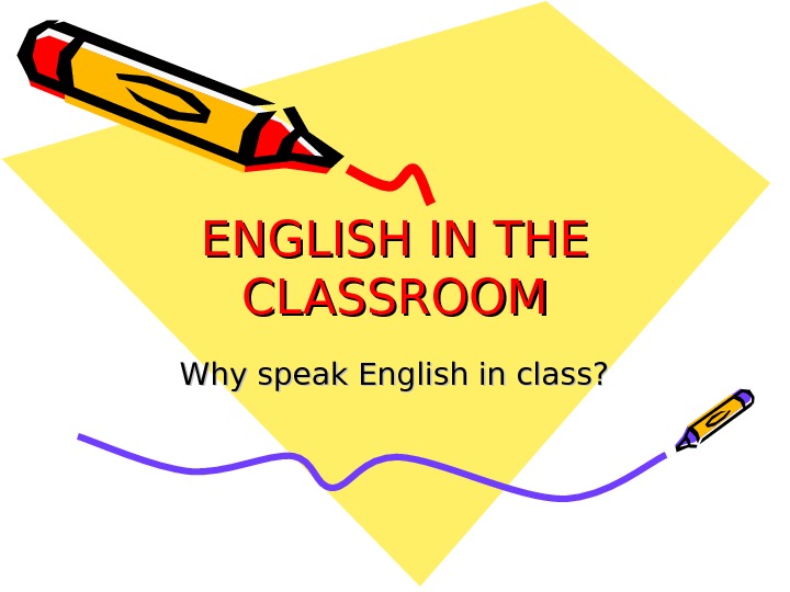 ENGLISH IN THE CLASSROOM Why speak English in