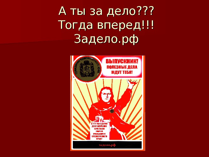 Дела тогда. Тогда вперед. Тогда в перед и с песней. Вперед за дело. За дело нас задело.