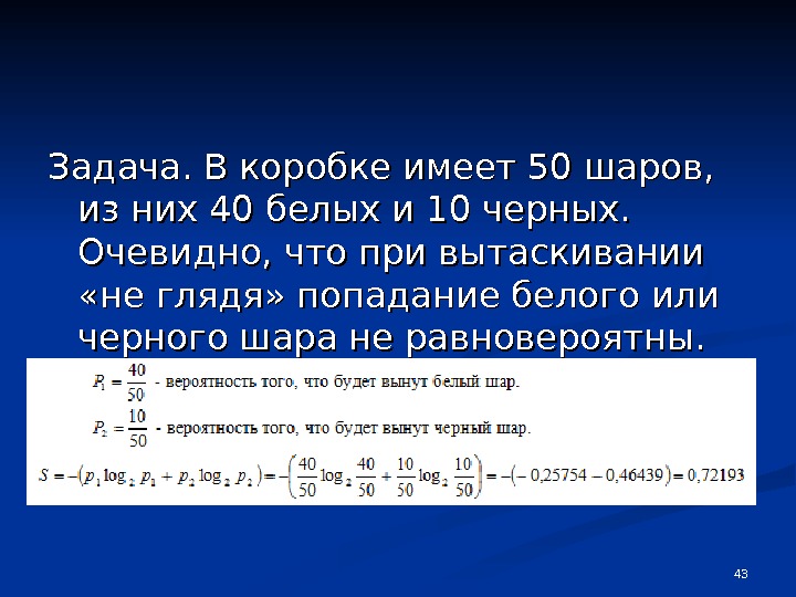 Имеется 40. В коробке 10 черных и 10 белых шаров. В коробке 15 белых и 10 черных шаров. В коробке 5 белых и 50 черных шаров. В коробке 50 шаров из них 40 белых и 10 черных.