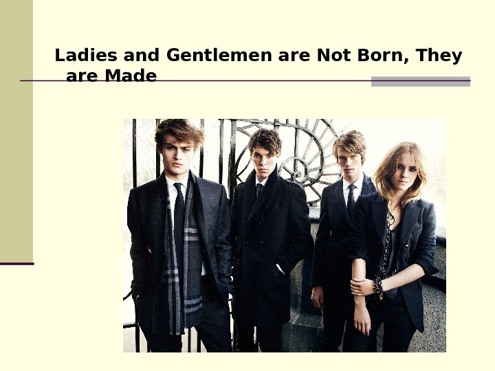 Ladies and Gentlemen are Not Born, They are Made.