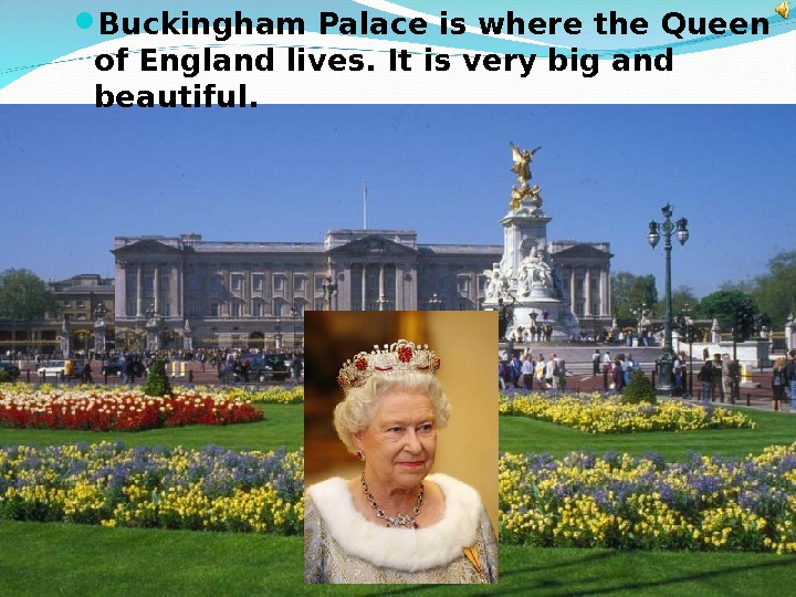 The queen lives in a big